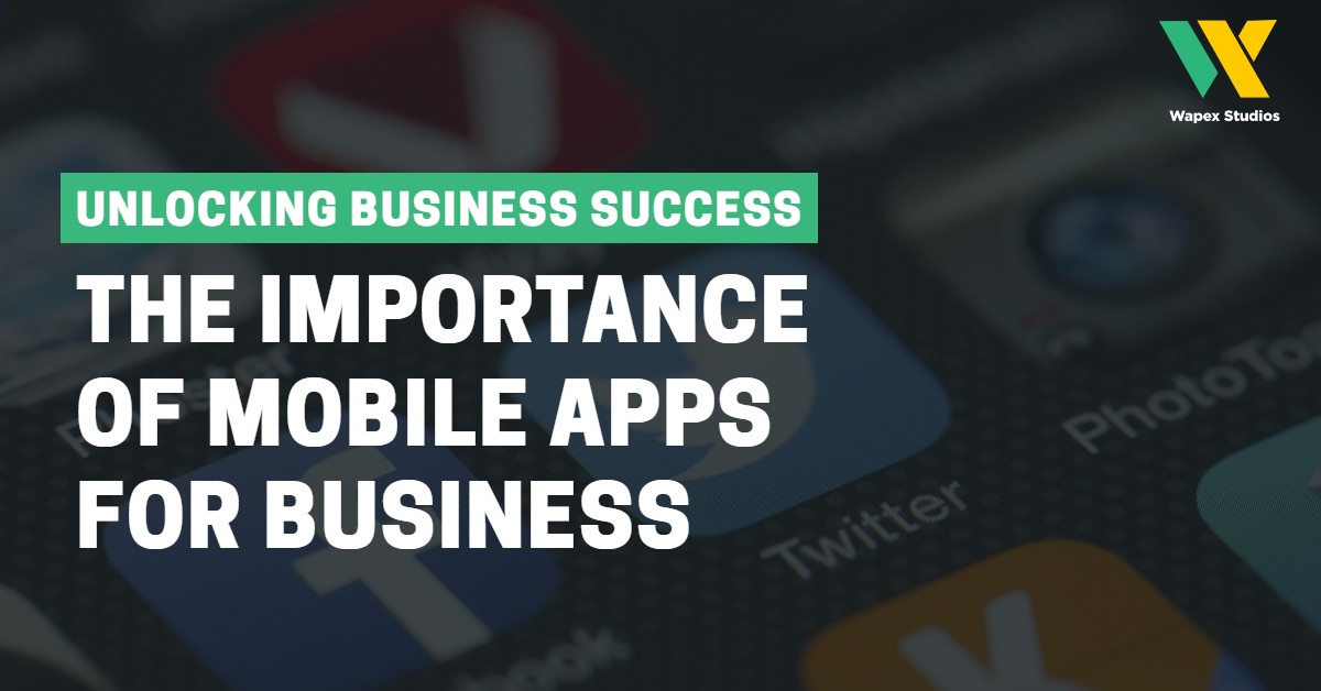 Unlocking Business Success: The Importance of Mobile Apps