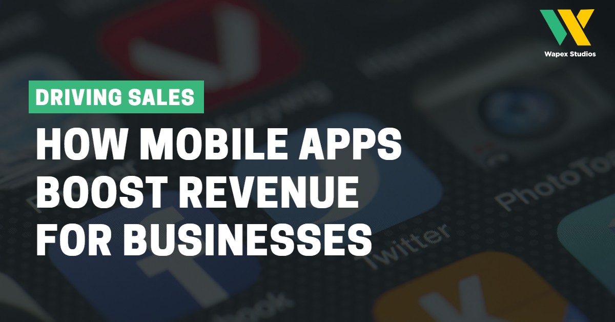 How Mobile Apps Boost Revenue for Businesses